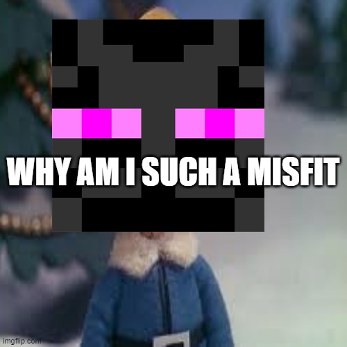 WHY AM I SUCH A MISFIT | made w/ Imgflip meme maker