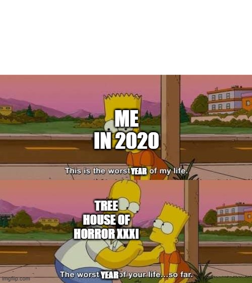 Oh god no.... | ME IN 2020; YEAR; TREE HOUSE OF HORROR XXXI; YEAR | image tagged in this is the worst day of my life,the simpsons,2021,2020,memes | made w/ Imgflip meme maker