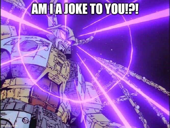Unicron Transformers | AM I A JOKE TO YOU!?! | image tagged in unicron transformers | made w/ Imgflip meme maker