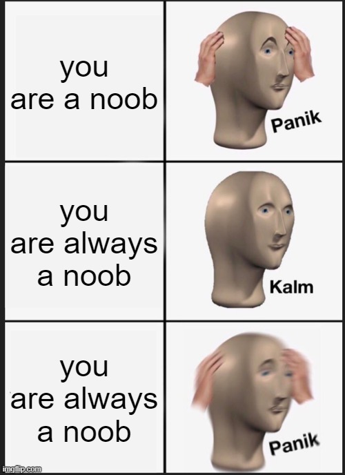 Panik Kalm Panik Meme | you are a noob; you are always a noob; you are always a noob | image tagged in memes,panik kalm panik | made w/ Imgflip meme maker