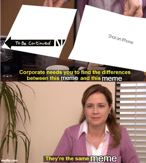 Wait.. They're the same meme... | meme; meme; meme | image tagged in memes,they're the same picture,to be continued,shot on iphone,the office | made w/ Imgflip meme maker