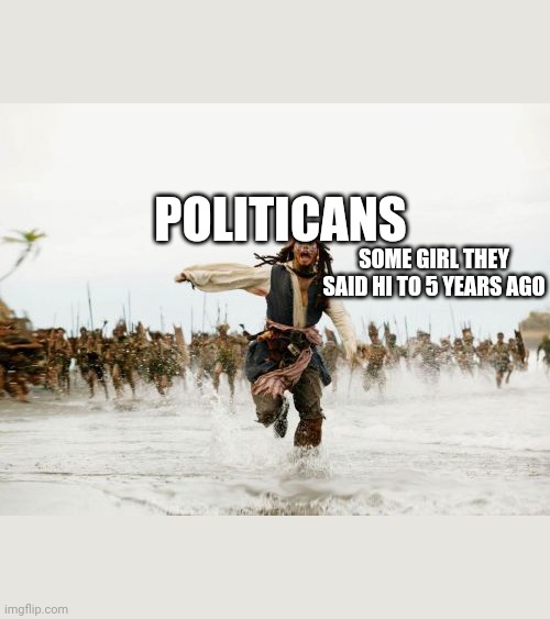 Jack Sparrow Being Chased | POLITICANS; SOME GIRL THEY SAID HI TO 5 YEARS AGO | image tagged in memes,jack sparrow being chased | made w/ Imgflip meme maker