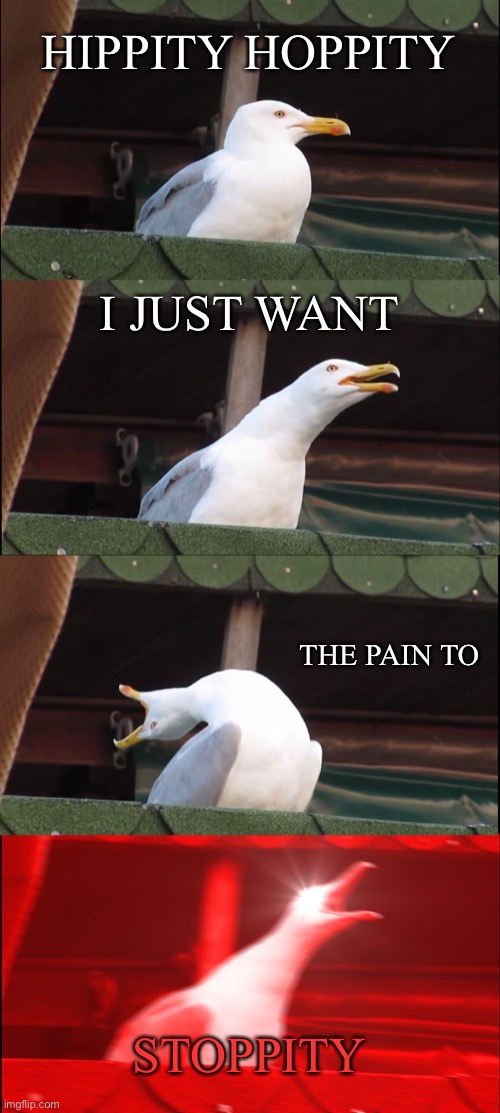 it just won’t stoppity | HIPPITY HOPPITY; I JUST WANT; THE PAIN TO; STOPPITY | image tagged in memes,inhaling seagull | made w/ Imgflip meme maker