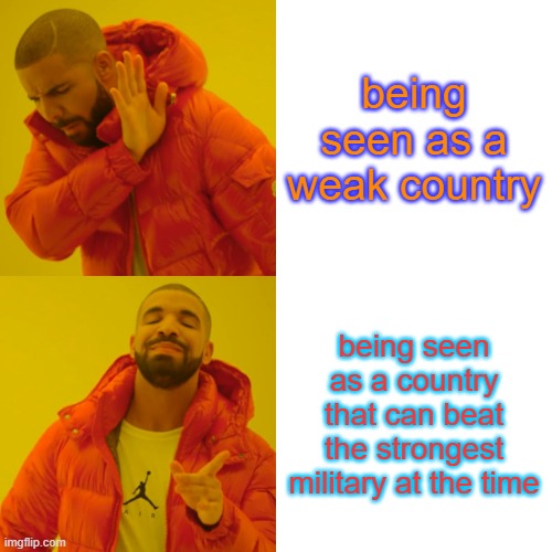 Drake Hotline Bling | being seen as a weak country; being seen as a country that can beat the strongest military at the time | image tagged in memes,drake hotline bling | made w/ Imgflip meme maker