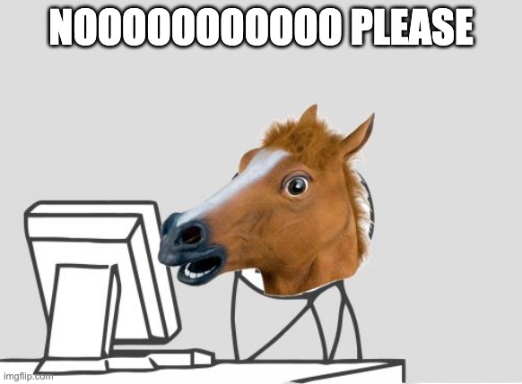 Computer Horse Meme | NOOOOOOOOOOO PLEASE | image tagged in memes,computer horse | made w/ Imgflip meme maker