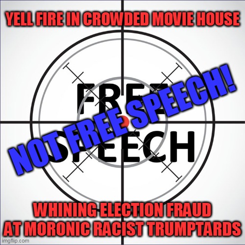 whining election fraud at moronic racist trumptards is not free speech | YELL FIRE IN CROWDED MOVIE HOUSE; NOT FREE SPEECH! WHINING ELECTION FRAUD AT MORONIC RACIST TRUMPTARDS | image tagged in free speech | made w/ Imgflip meme maker