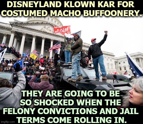 Trump promised them a free shot. He won't be there when the time comes. | DISNEYLAND KLOWN KAR FOR 
COSTUMED MACHO BUFFOONERY. THEY ARE GOING TO BE 
SO SHOCKED WHEN THE 
FELONY CONVICTIONS AND JAIL 
TERMS COME ROLLING IN. | image tagged in capitol hill,riots,right wing,terrorists,fools,jail | made w/ Imgflip meme maker