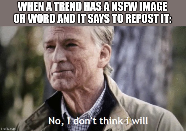 Lol | WHEN A TREND HAS A NSFW IMAGE OR WORD AND IT SAYS TO REPOST IT: | image tagged in no i dont think i will | made w/ Imgflip meme maker