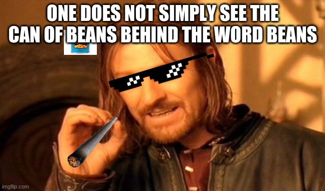 YOU CANT SEE THEM | ONE DOES NOT SIMPLY SEE THE CAN OF BEANS BEHIND THE WORD BEANS | image tagged in memes,one does not simply | made w/ Imgflip meme maker