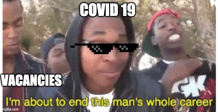 covid-19 | COVID 19; VACANCIES | image tagged in i'm gonna end this man's whole career | made w/ Imgflip meme maker
