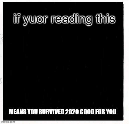 good for you | if yuor reading this; MEANS YOU SURVIVED 2020 GOOD FOR YOU | image tagged in 2021 | made w/ Imgflip meme maker