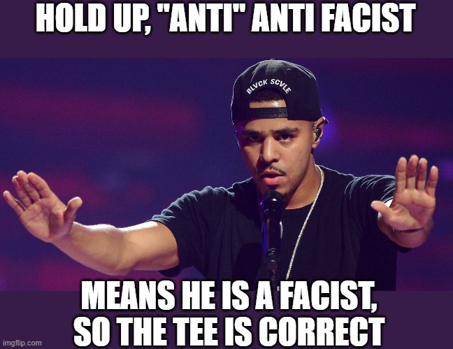 J COLE HOLD UP | HOLD UP, "ANTI" ANTI FACIST MEANS HE IS A FACIST, SO THE TEE IS CORRECT | image tagged in j cole hold up | made w/ Imgflip meme maker