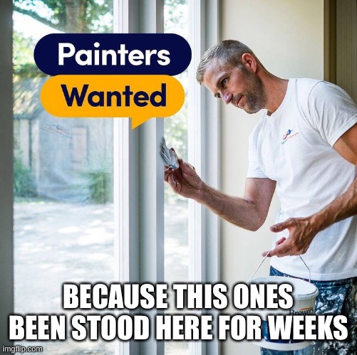 Painters | BECAUSE THIS ONES BEEN STOOD HERE FOR WEEKS | image tagged in painters,job | made w/ Imgflip meme maker