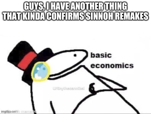 Basic economics | GUYS, I HAVE ANOTHER THING THAT KINDA CONFIRMS SINNOH REMAKES | image tagged in basic economics | made w/ Imgflip meme maker