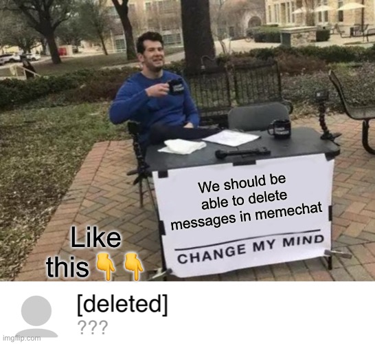 WE NEED THIS! I HAVE WAY TOO MANY MESSAGES THAT I WANT TO DELETE! | We should be able to delete messages in memechat; Like this👇👇 | image tagged in memes,change my mind | made w/ Imgflip meme maker