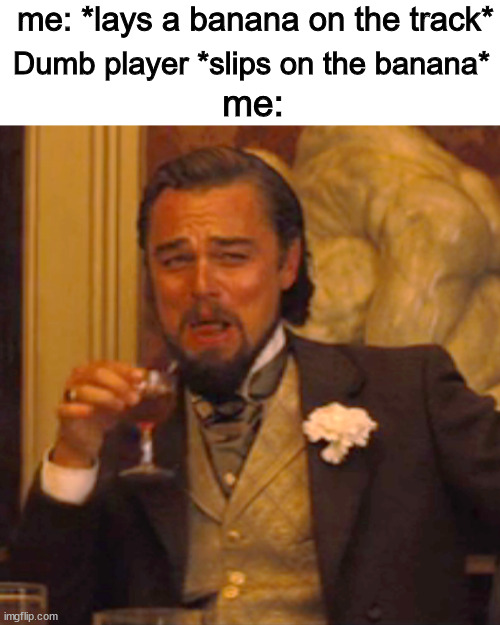 you shouldn't have slipped! | me: *lays a banana on the track*; Dumb player *slips on the banana*; me: | image tagged in mario kart,funny memes,nintendo | made w/ Imgflip meme maker