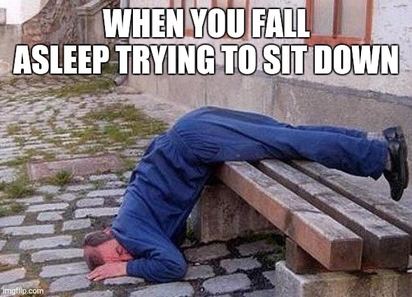 sleepingman | WHEN YOU FALL ASLEEP TRYING TO SIT DOWN | image tagged in sleepingman | made w/ Imgflip meme maker
