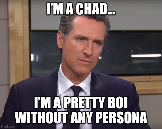 Gov. Chad | I’M A CHAD... I’M A PRETTY BOI WITHOUT ANY PERSONALITY | image tagged in governor california | made w/ Imgflip meme maker