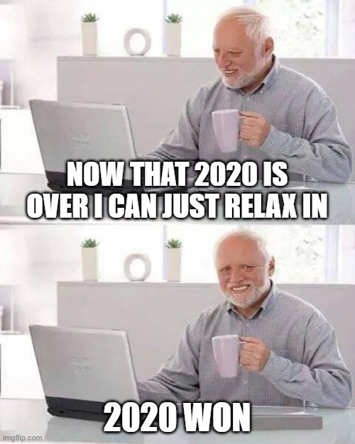 Hide the Pain Harold Meme | NOW THAT 2020 IS OVER I CAN JUST RELAX IN; 2020 WON | image tagged in memes,hide the pain harold,2020,2021,2020 won | made w/ Imgflip meme maker
