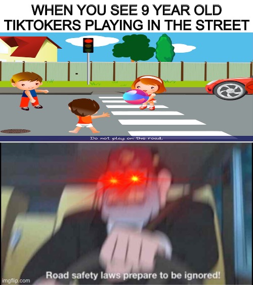 Comment on my meme | WHEN YOU SEE 9 YEAR OLD TIKTOKERS PLAYING IN THE STREET | image tagged in road safety laws prepare to be ignored | made w/ Imgflip meme maker