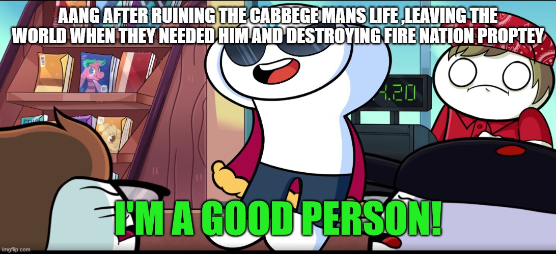 I'm A Good Person | AANG AFTER RUINING THE CABBEGE MANS LIFE ,LEAVING THE WORLD WHEN THEY NEEDED HIM AND DESTROYING FIRE NATION PROPTEY | image tagged in i'm a good person | made w/ Imgflip meme maker