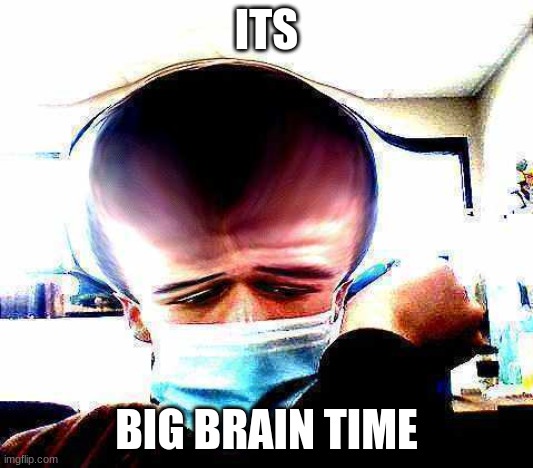 BIG BRAIN | ITS; BIG BRAIN TIME | image tagged in funny memes | made w/ Imgflip meme maker