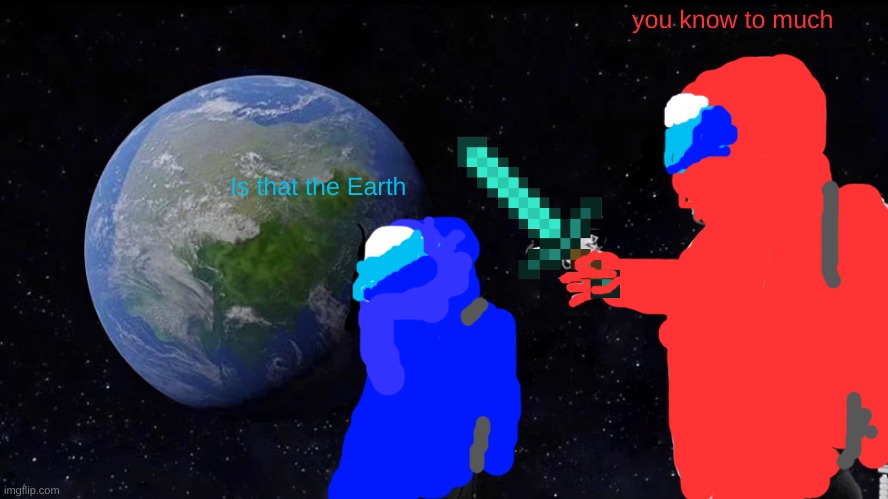 Always Has Been Meme | you know to much; Is that the Earth | image tagged in memes,always has been | made w/ Imgflip meme maker