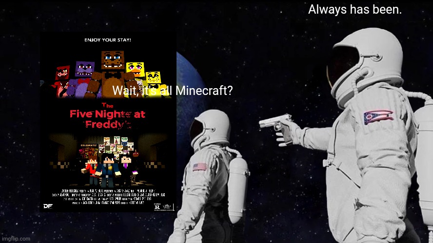 Always has been... |  Always has been. Wait, it's all Minecraft? | image tagged in memes,always has been,fnaf | made w/ Imgflip meme maker
