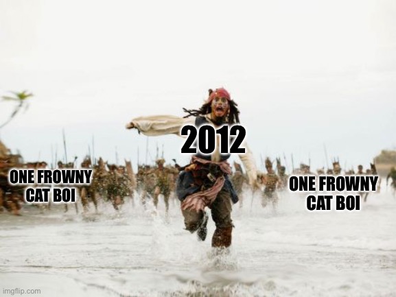 I miss grumpy cat... | 2012; ONE FROWNY CAT BOI; ONE FROWNY CAT BOI | image tagged in memes,jack sparrow being chased | made w/ Imgflip meme maker