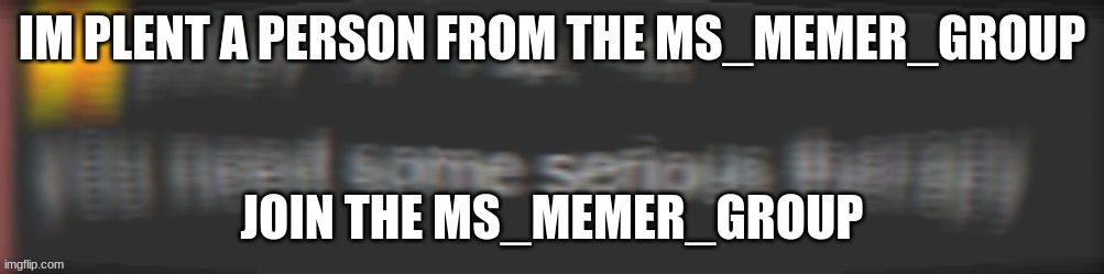 MS_memer_group is an absolute nightmare | IM PLENT A PERSON FROM THE MS_MEMER_GROUP; JOIN THE MS_MEMER_GROUP | image tagged in you need special therapy | made w/ Imgflip meme maker