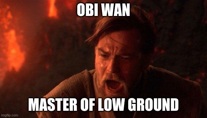 You Were The Chosen One (Star Wars) Meme | OBI WAN MASTER OF LOW GROUND | image tagged in memes,you were the chosen one star wars | made w/ Imgflip meme maker