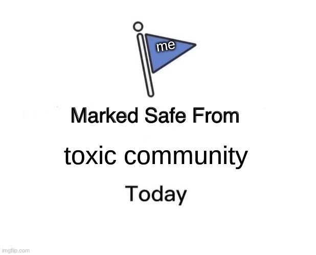 Marked Safe From Meme | me; toxic community | image tagged in memes,marked safe from | made w/ Imgflip meme maker