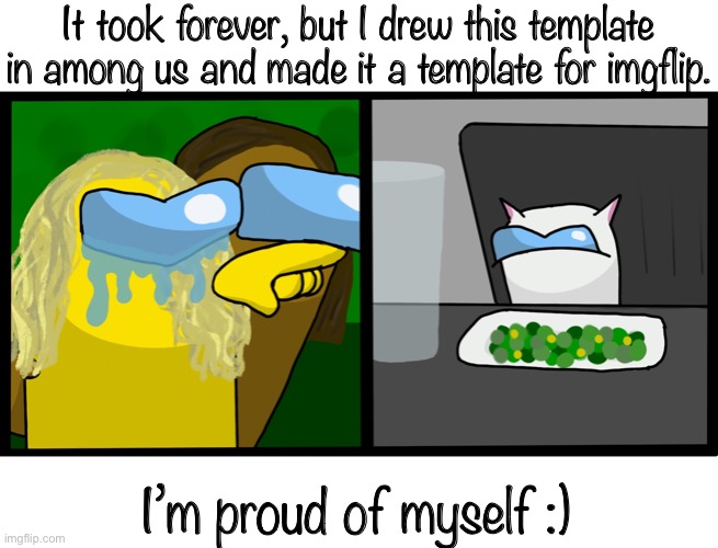 :3 | It took forever, but I drew this template in among us and made it a template for imgflip. I’m proud of myself :) | image tagged in woman yelling at cat among us | made w/ Imgflip meme maker