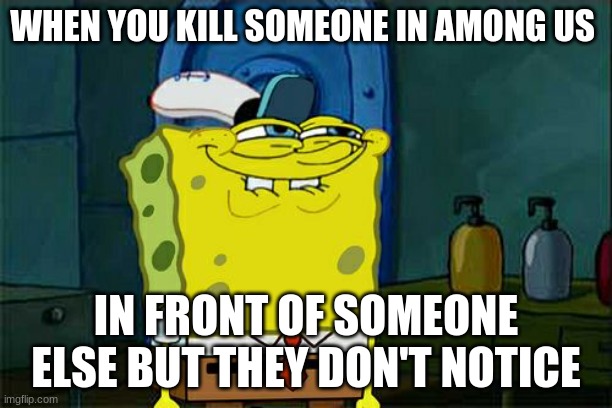 Don't You Squidward | WHEN YOU KILL SOMEONE IN AMONG US; IN FRONT OF SOMEONE ELSE BUT THEY DON'T NOTICE | image tagged in memes,don't you squidward | made w/ Imgflip meme maker