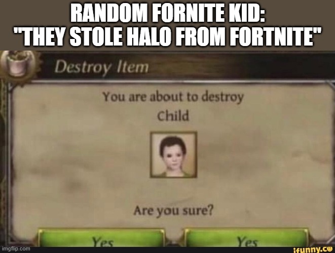 You're about to destroy child | RANDOM FORNITE KID: "THEY STOLE HALO FROM FORTNITE" | image tagged in you're about to destroy child | made w/ Imgflip meme maker