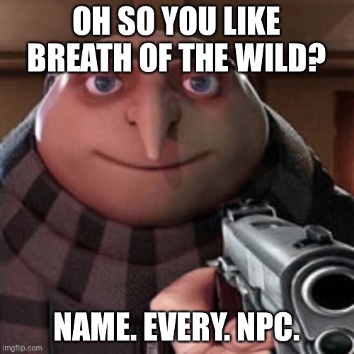 Oh so you like X? Name every Y. | OH SO YOU LIKE BREATH OF THE WILD? NAME. EVERY. NPC. | image tagged in oh so you like x name every y | made w/ Imgflip meme maker