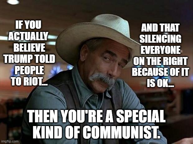 People in glass houses... | AND THAT
SILENCING
EVERYONE
ON THE RIGHT
BECAUSE OF IT
IS OK... IF YOU 
ACTUALLY 
BELIEVE
TRUMP TOLD
PEOPLE
TO RIOT... THEN YOU'RE A SPECIAL
KIND OF COMMUNIST. | image tagged in democrats,communists,funny memes | made w/ Imgflip meme maker