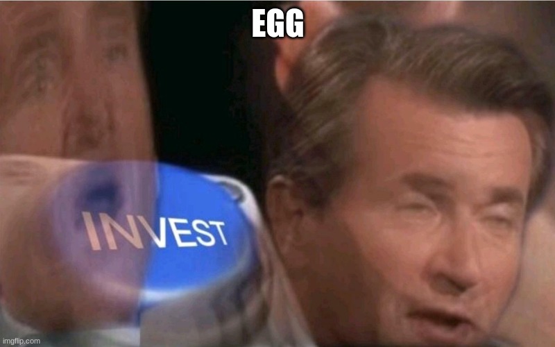 Invest | EGG | image tagged in invest | made w/ Imgflip meme maker