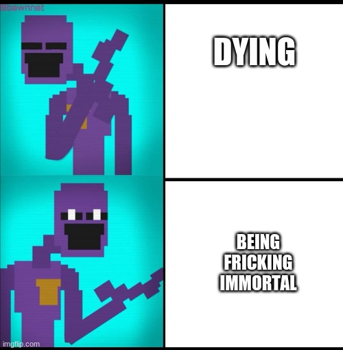 He is fricking immortal | DYING; BEING FRICKING IMMORTAL | image tagged in drake hotline bling meme fnaf edition | made w/ Imgflip meme maker