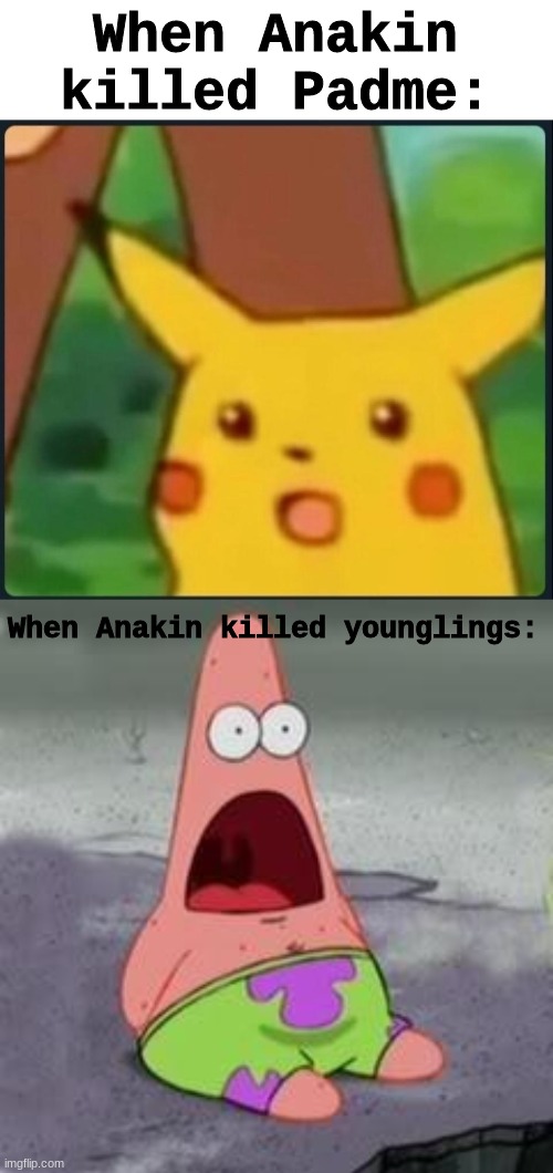 anakin why? | When Anakin killed Padme:; When Anakin killed younglings: | image tagged in surprised pikachu,suprised patrick | made w/ Imgflip meme maker