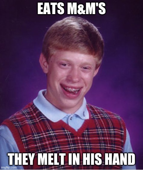 Bad Luck Brian | EATS M&M'S; THEY MELT IN HIS HAND | image tagged in memes,bad luck brian | made w/ Imgflip meme maker