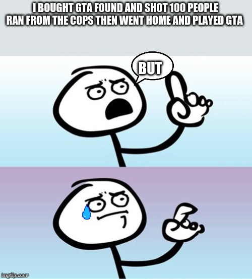 Wait a minute!  Never mind. | I BOUGHT GTA FOUND AND SHOT 100 PEOPLE RAN FROM THE COPS THEN WENT HOME AND PLAYED GTA; BUT | image tagged in wait a minute never mind | made w/ Imgflip meme maker