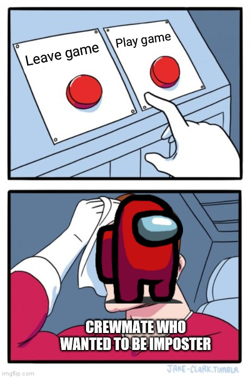 Two Buttons Meme | Play game; Leave game; CREWMATE WHO WANTED TO BE IMPOSTER | image tagged in memes,two buttons | made w/ Imgflip meme maker