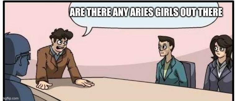 ARE THERE ANY ARIES GIRLS OUT THERE | made w/ Imgflip meme maker