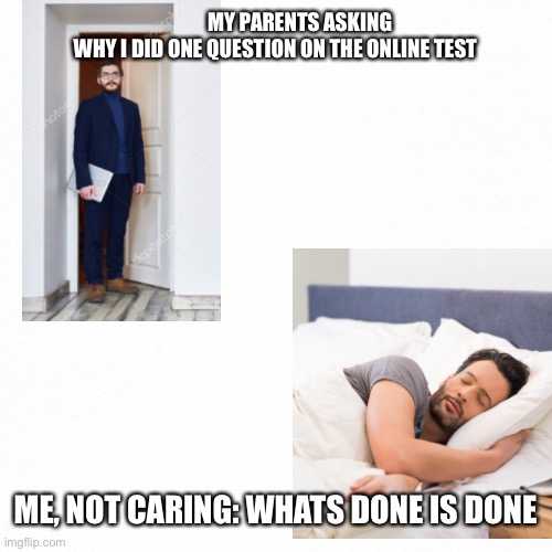 Who cares | MY PARENTS ASKING WHY I DID ONE QUESTION ON THE ONLINE TEST; ME, NOT CARING: WHATS DONE IS DONE | image tagged in school | made w/ Imgflip meme maker