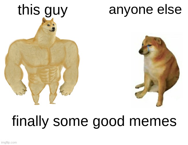 Buff Doge vs. Cheems Meme | this guy anyone else finally some good memes | image tagged in memes,buff doge vs cheems | made w/ Imgflip meme maker