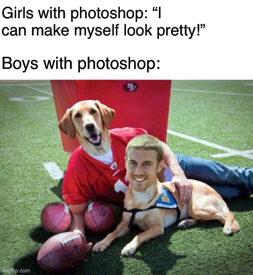 Photoshop | Girls with photoshop: “I can make myself look pretty!”; Boys with photoshop: | image tagged in blank white template,face swap,photoshop,boys with photoshop,memes,funny | made w/ Imgflip meme maker
