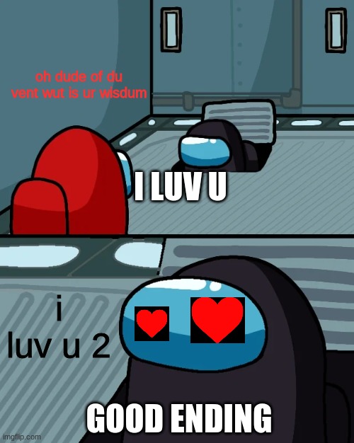 my first imgflip image | oh dude of du vent wut is ur wisdum; I LUV U; i luv u 2; GOOD ENDING | image tagged in oh impostor of the vent | made w/ Imgflip meme maker