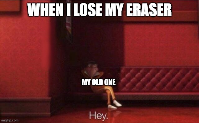 Hey. | WHEN I LOSE MY ERASER; MY OLD ONE | image tagged in hey | made w/ Imgflip meme maker