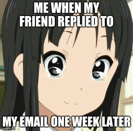 This happens very often | ME WHEN MY FRIEND REPLIED TO; MY EMAIL ONE WEEK LATER | image tagged in mio k-on,email,not responding | made w/ Imgflip meme maker
